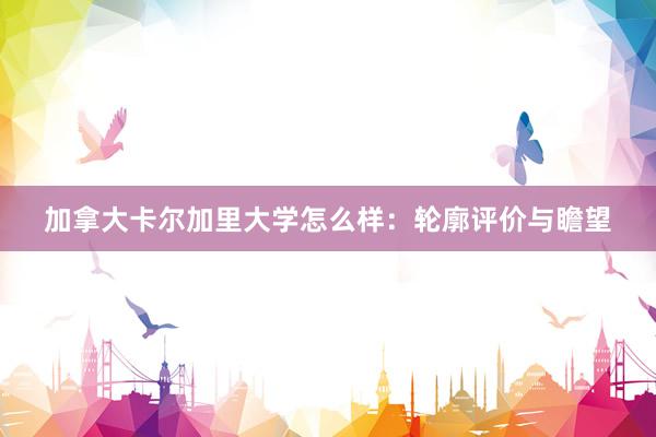加拿大卡尔加里大学怎么样：轮廓评价与瞻望