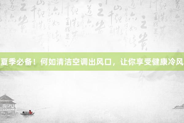 夏季必备！何如清洁空调出风口，让你享受健康冷风