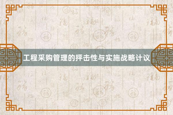 工程采购管理的抨击性与实施战略计议