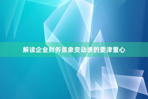 解读企业财务景象变动表的要津重心